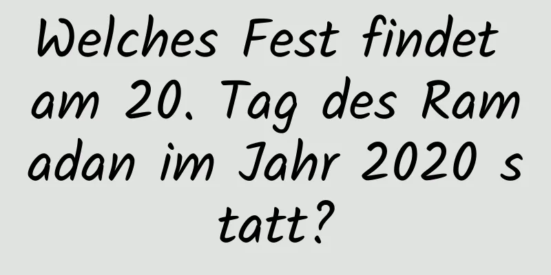 Welches Fest findet am 20. Tag des Ramadan im Jahr 2020 statt?