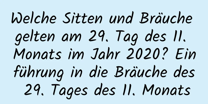 Welche Sitten und Bräuche gelten am 29. Tag des 11. Monats im Jahr 2020? Einführung in die Bräuche des 29. Tages des 11. Monats