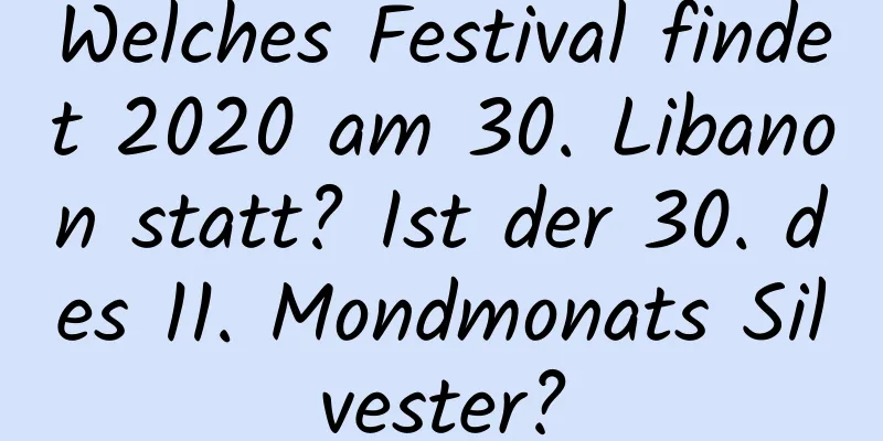 Welches Festival findet 2020 am 30. Libanon statt? Ist der 30. des 11. Mondmonats Silvester?