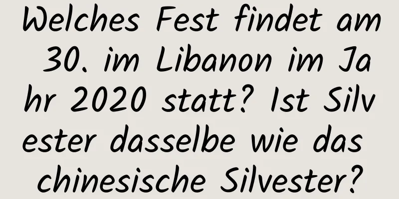 Welches Fest findet am 30. im Libanon im Jahr 2020 statt? Ist Silvester dasselbe wie das chinesische Silvester?