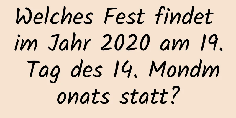 Welches Fest findet im Jahr 2020 am 19. Tag des 14. Mondmonats statt?