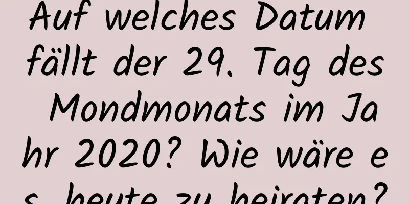 Auf welches Datum fällt der 29. Tag des Mondmonats im Jahr 2020? Wie wäre es, heute zu heiraten?