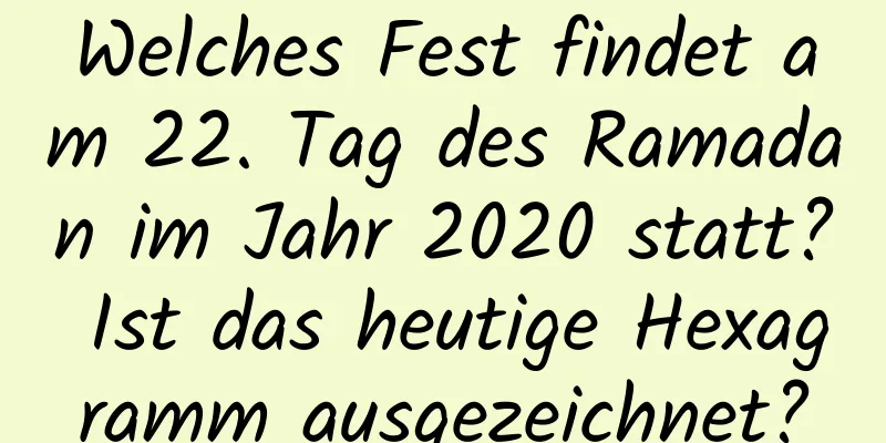 Welches Fest findet am 22. Tag des Ramadan im Jahr 2020 statt? Ist das heutige Hexagramm ausgezeichnet?