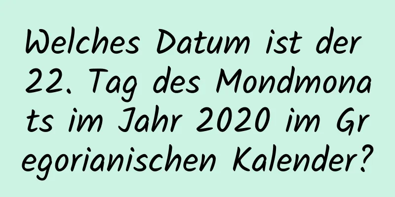 Welches Datum ist der 22. Tag des Mondmonats im Jahr 2020 im Gregorianischen Kalender?