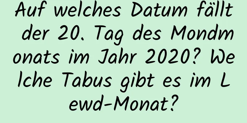 Auf welches Datum fällt der 20. Tag des Mondmonats im Jahr 2020? Welche Tabus gibt es im Lewd-Monat?