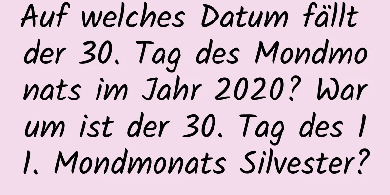 Auf welches Datum fällt der 30. Tag des Mondmonats im Jahr 2020? Warum ist der 30. Tag des 11. Mondmonats Silvester?