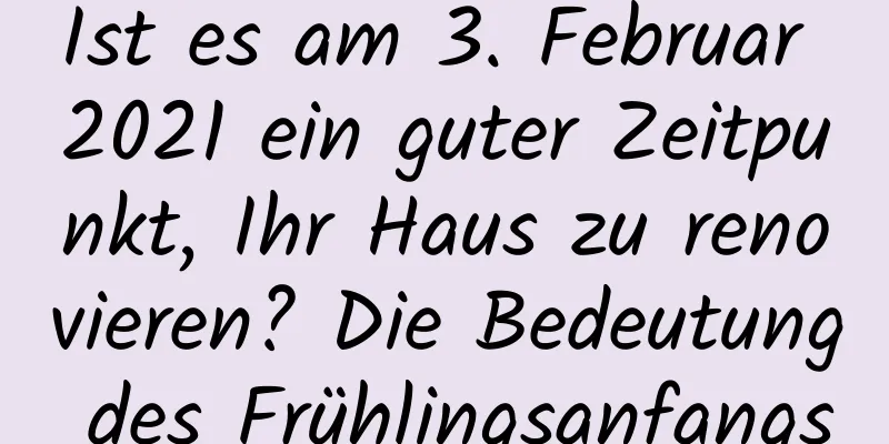 Ist es am 3. Februar 2021 ein guter Zeitpunkt, Ihr Haus zu renovieren? Die Bedeutung des Frühlingsanfangs