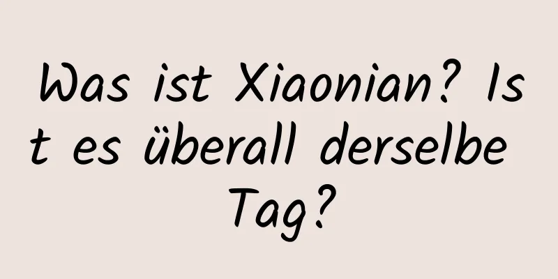 Was ist Xiaonian? Ist es überall derselbe Tag?