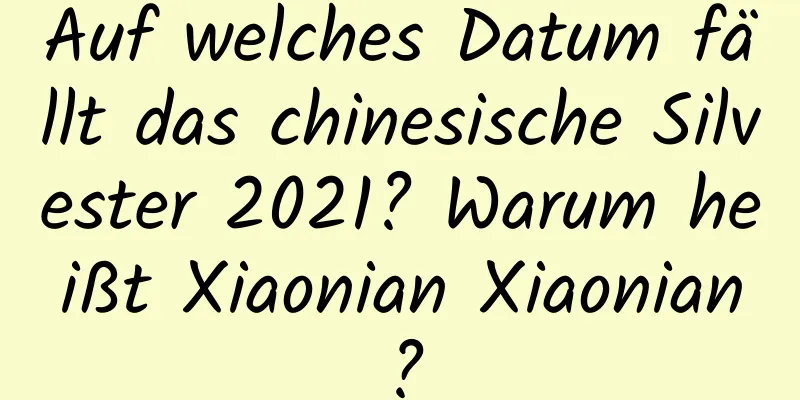 Auf welches Datum fällt das chinesische Silvester 2021? Warum heißt Xiaonian Xiaonian?