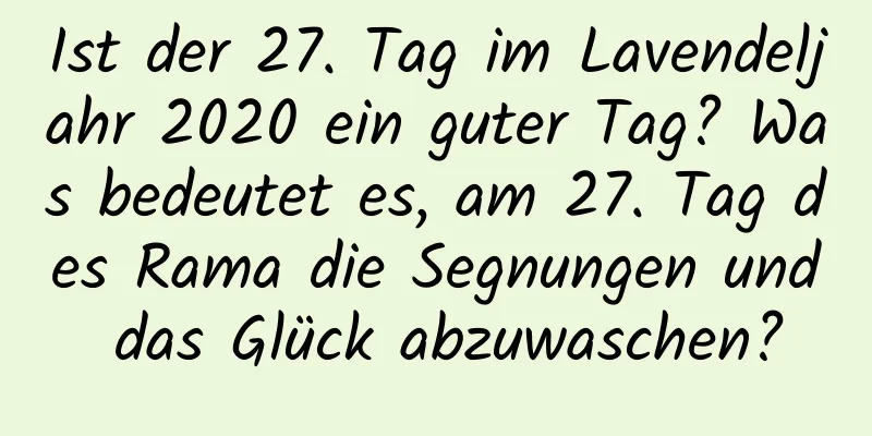 Ist der 27. Tag im Lavendeljahr 2020 ein guter Tag? Was bedeutet es, am 27. Tag des Rama die Segnungen und das Glück abzuwaschen?