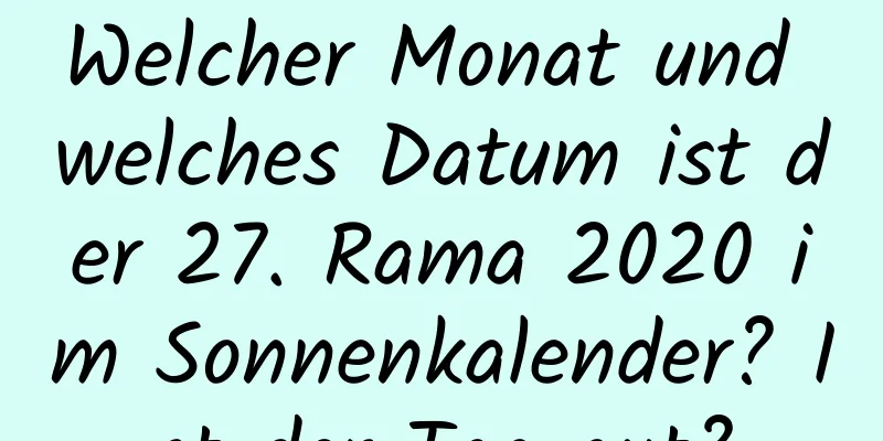 Welcher Monat und welches Datum ist der 27. Rama 2020 im Sonnenkalender? Ist der Tag gut?