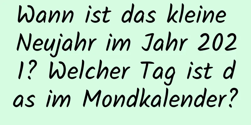 Wann ist das kleine Neujahr im Jahr 2021? Welcher Tag ist das im Mondkalender?