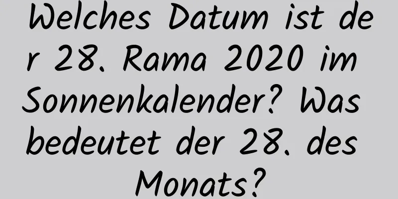 Welches Datum ist der 28. Rama 2020 im Sonnenkalender? Was bedeutet der 28. des Monats?