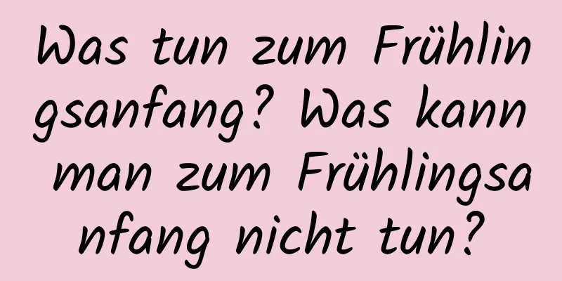 Was tun zum Frühlingsanfang? Was kann man zum Frühlingsanfang nicht tun?