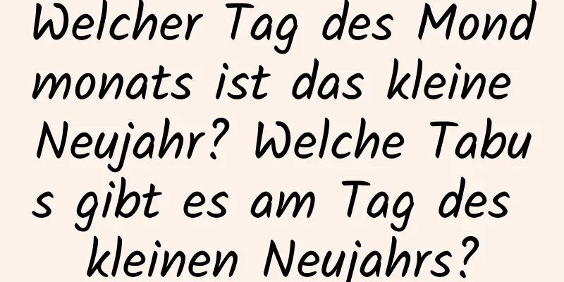 Welcher Tag des Mondmonats ist das kleine Neujahr? Welche Tabus gibt es am Tag des kleinen Neujahrs?