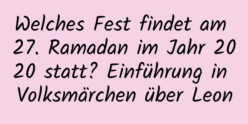 Welches Fest findet am 27. Ramadan im Jahr 2020 statt? Einführung in Volksmärchen über Leon