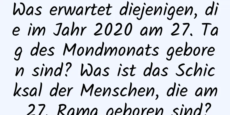 Was erwartet diejenigen, die im Jahr 2020 am 27. Tag des Mondmonats geboren sind? Was ist das Schicksal der Menschen, die am 27. Rama geboren sind?