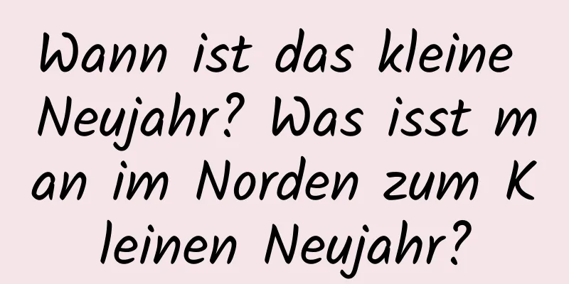 Wann ist das kleine Neujahr? Was isst man im Norden zum Kleinen Neujahr?