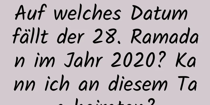 Auf welches Datum fällt der 28. Ramadan im Jahr 2020? Kann ich an diesem Tag heiraten?