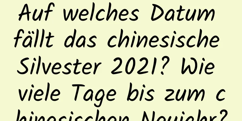 Auf welches Datum fällt das chinesische Silvester 2021? Wie viele Tage bis zum chinesischen Neujahr?