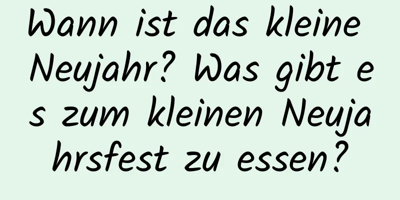 Wann ist das kleine Neujahr? Was gibt es zum kleinen Neujahrsfest zu essen?