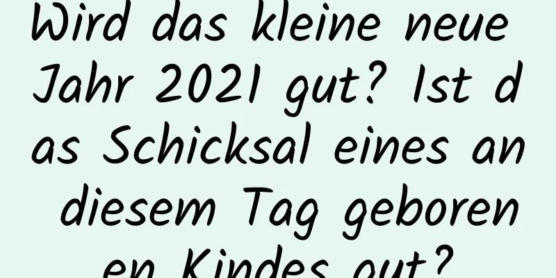 Wird das kleine neue Jahr 2021 gut? Ist das Schicksal eines an diesem Tag geborenen Kindes gut?