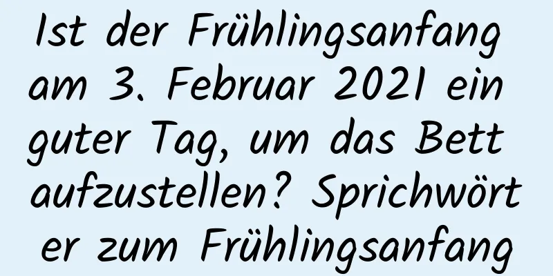 Ist der Frühlingsanfang am 3. Februar 2021 ein guter Tag, um das Bett aufzustellen? Sprichwörter zum Frühlingsanfang