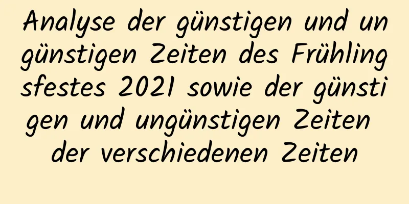 Analyse der günstigen und ungünstigen Zeiten des Frühlingsfestes 2021 sowie der günstigen und ungünstigen Zeiten der verschiedenen Zeiten