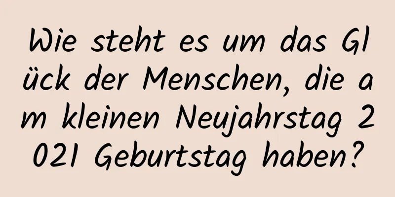 Wie steht es um das Glück der Menschen, die am kleinen Neujahrstag 2021 Geburtstag haben?