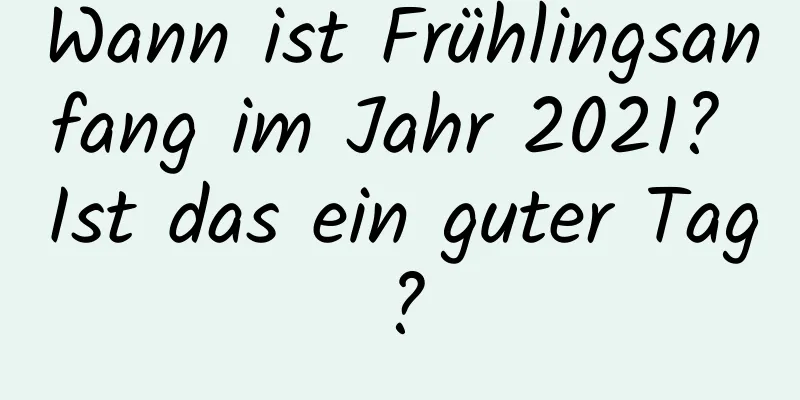 Wann ist Frühlingsanfang im Jahr 2021? Ist das ein guter Tag?