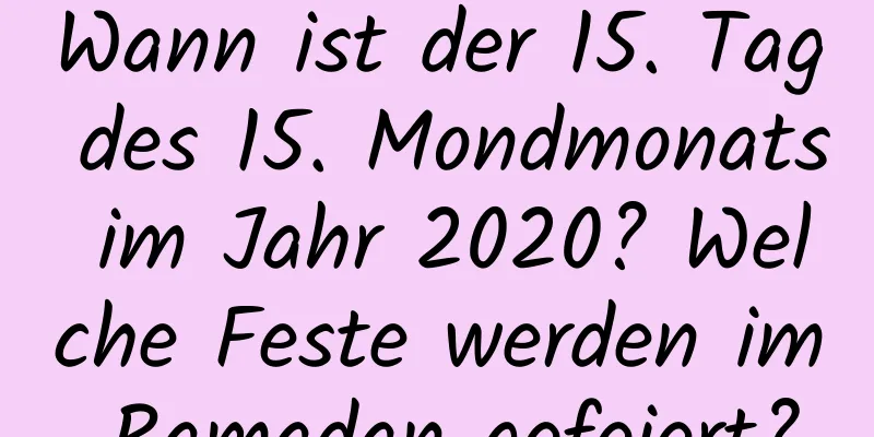 Wann ist der 15. Tag des 15. Mondmonats im Jahr 2020? Welche Feste werden im Ramadan gefeiert?