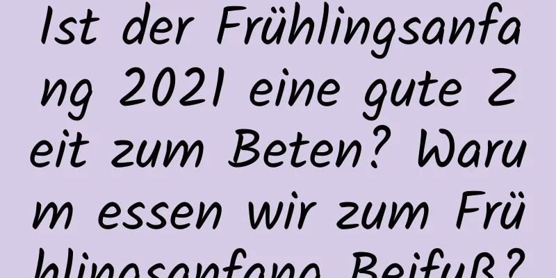 Ist der Frühlingsanfang 2021 eine gute Zeit zum Beten? Warum essen wir zum Frühlingsanfang Beifuß?