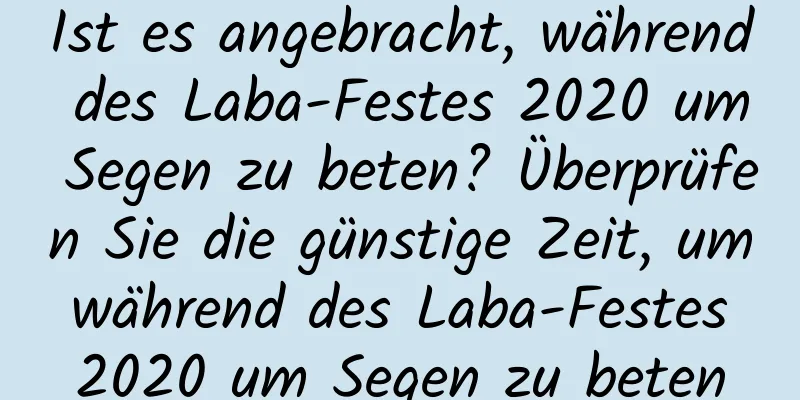 Ist es angebracht, während des Laba-Festes 2020 um Segen zu beten? Überprüfen Sie die günstige Zeit, um während des Laba-Festes 2020 um Segen zu beten