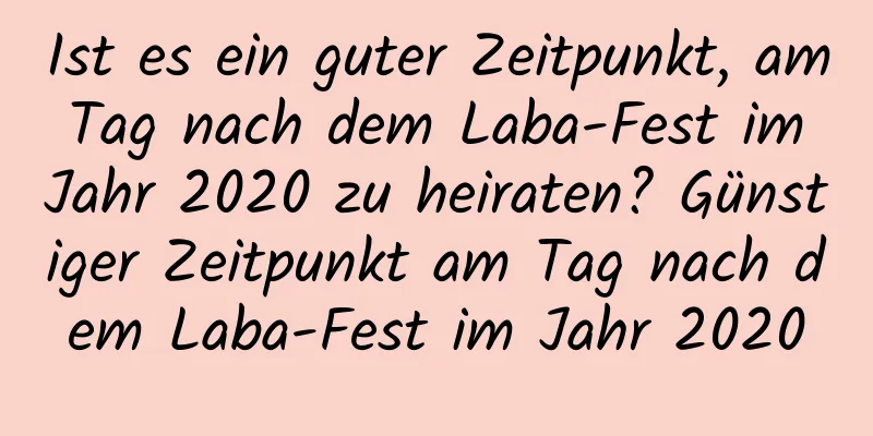 Ist es ein guter Zeitpunkt, am Tag nach dem Laba-Fest im Jahr 2020 zu heiraten? Günstiger Zeitpunkt am Tag nach dem Laba-Fest im Jahr 2020