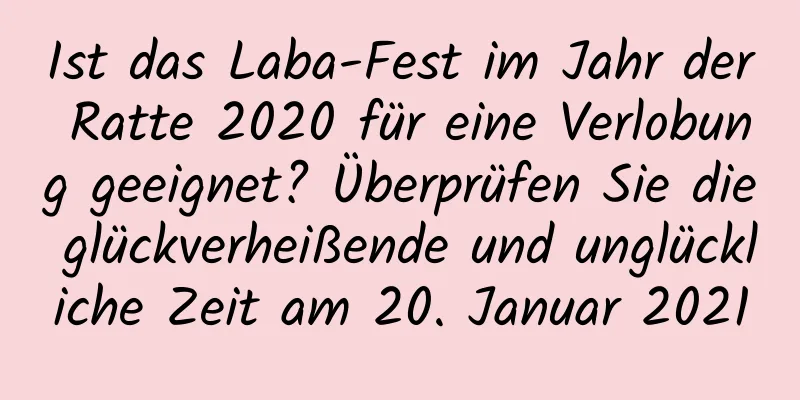 Ist das Laba-Fest im Jahr der Ratte 2020 für eine Verlobung geeignet? Überprüfen Sie die glückverheißende und unglückliche Zeit am 20. Januar 2021