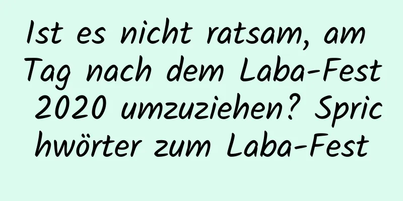 Ist es nicht ratsam, am Tag nach dem Laba-Fest 2020 umzuziehen? Sprichwörter zum Laba-Fest