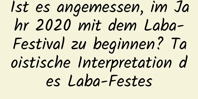 Ist es angemessen, im Jahr 2020 mit dem Laba-Festival zu beginnen? Taoistische Interpretation des Laba-Festes