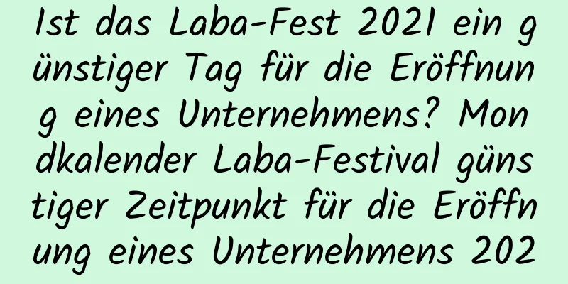 Ist das Laba-Fest 2021 ein günstiger Tag für die Eröffnung eines Unternehmens? Mondkalender Laba-Festival günstiger Zeitpunkt für die Eröffnung eines Unternehmens 2020