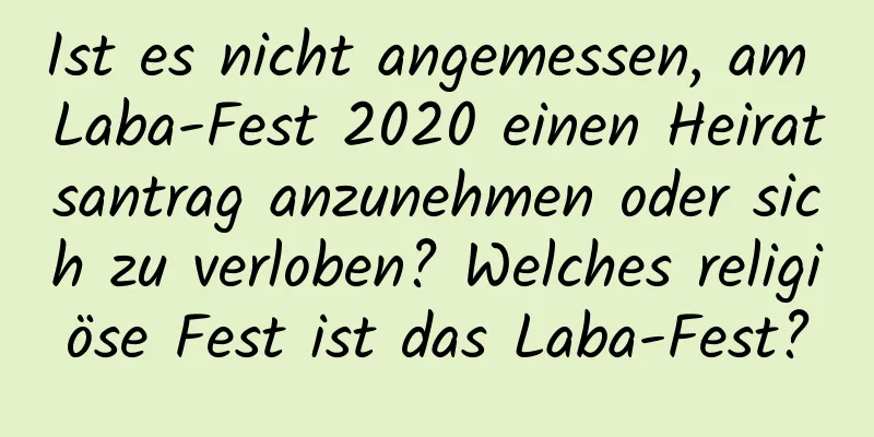 Ist es nicht angemessen, am Laba-Fest 2020 einen Heiratsantrag anzunehmen oder sich zu verloben? Welches religiöse Fest ist das Laba-Fest?