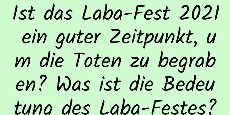 Ist das Laba-Fest 2021 ein guter Zeitpunkt, um die Toten zu begraben? Was ist die Bedeutung des Laba-Festes?