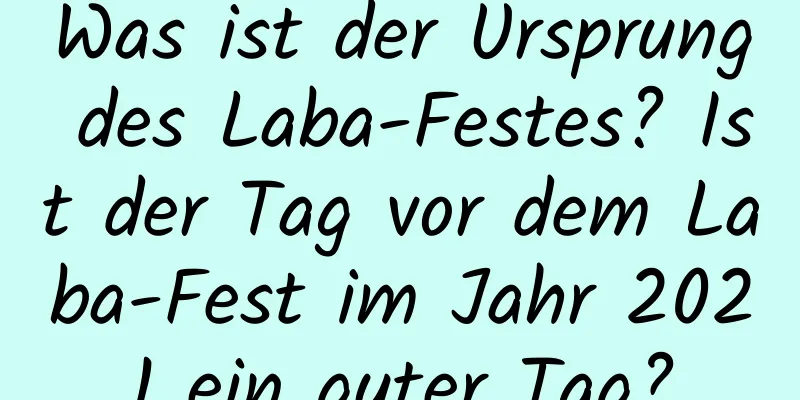 Was ist der Ursprung des Laba-Festes? Ist der Tag vor dem Laba-Fest im Jahr 2021 ein guter Tag?