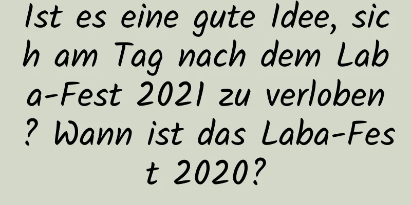 Ist es eine gute Idee, sich am Tag nach dem Laba-Fest 2021 zu verloben? Wann ist das Laba-Fest 2020?