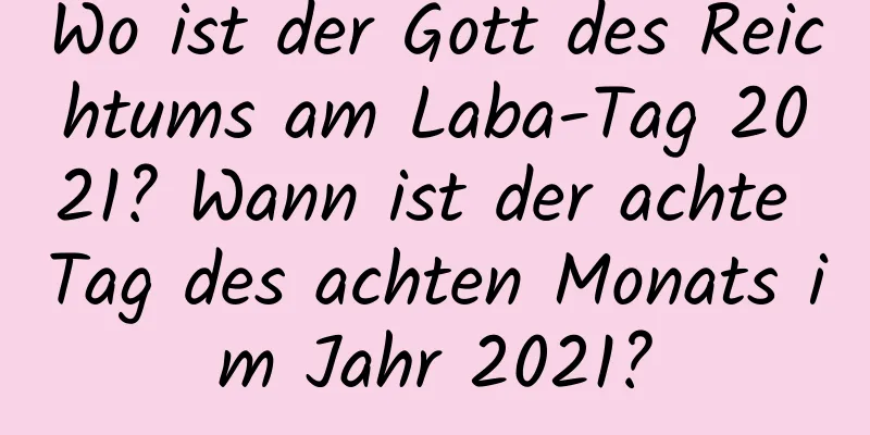 Wo ist der Gott des Reichtums am Laba-Tag 2021? Wann ist der achte Tag des achten Monats im Jahr 2021?