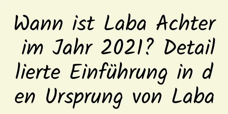 Wann ist Laba Achter im Jahr 2021? Detaillierte Einführung in den Ursprung von Laba