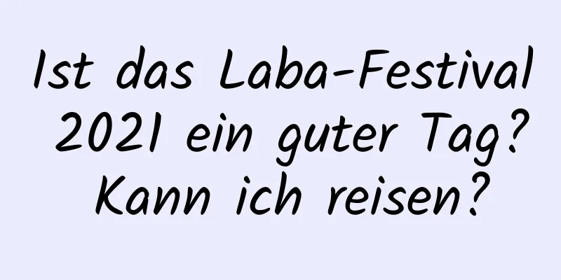 Ist das Laba-Festival 2021 ein guter Tag? Kann ich reisen?