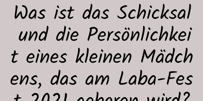 Was ist das Schicksal und die Persönlichkeit eines kleinen Mädchens, das am Laba-Fest 2021 geboren wird?