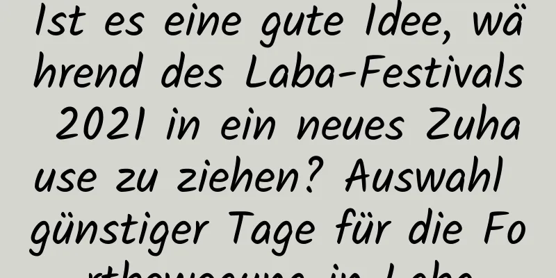 Ist es eine gute Idee, während des Laba-Festivals 2021 in ein neues Zuhause zu ziehen? Auswahl günstiger Tage für die Fortbewegung in Laba