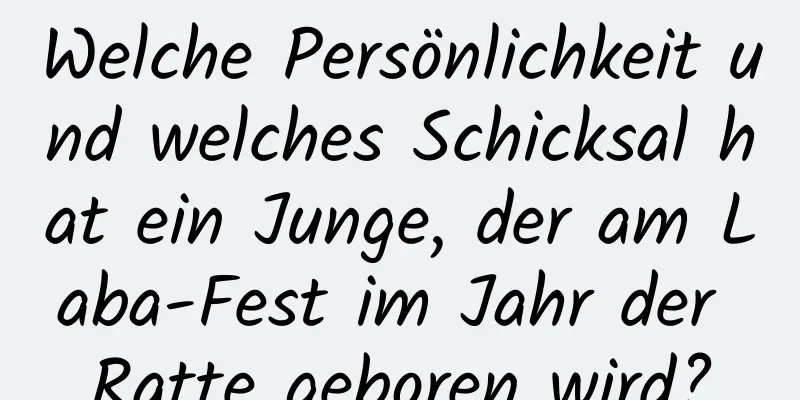 Welche Persönlichkeit und welches Schicksal hat ein Junge, der am Laba-Fest im Jahr der Ratte geboren wird?