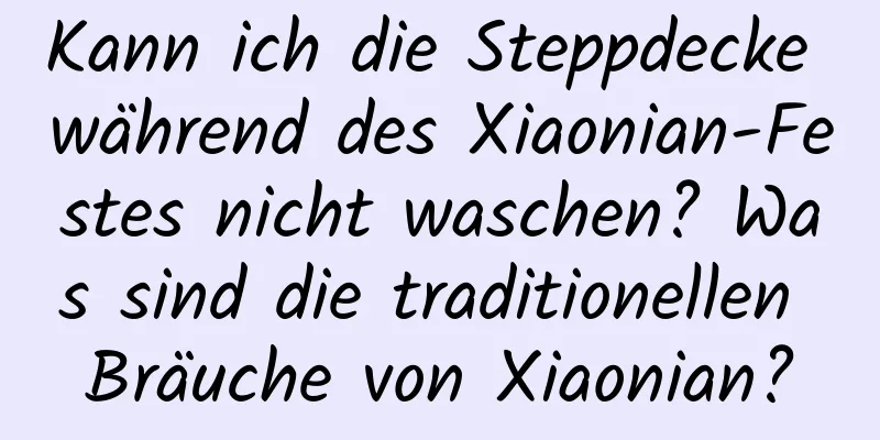 Kann ich die Steppdecke während des Xiaonian-Festes nicht waschen? Was sind die traditionellen Bräuche von Xiaonian?