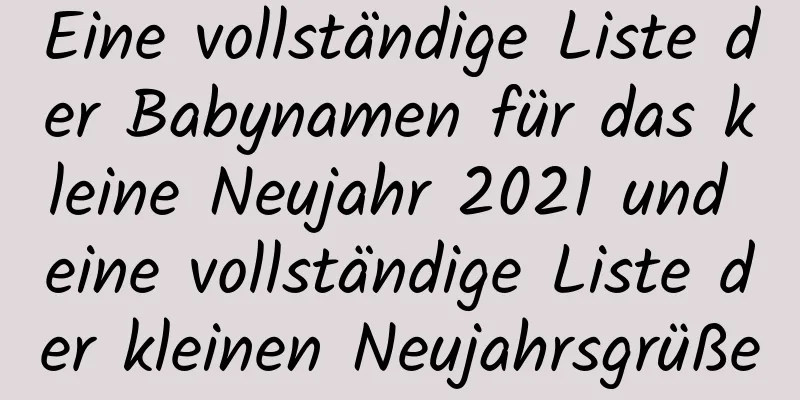 Eine vollständige Liste der Babynamen für das kleine Neujahr 2021 und eine vollständige Liste der kleinen Neujahrsgrüße